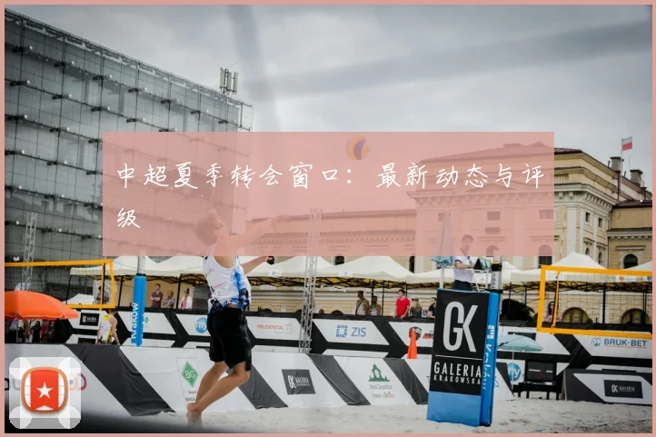 中超夏季转会窗口：最新动态与评级