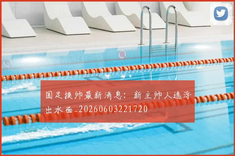 国足换帅最新消息:新主帅人选浮出水面_20260603221720