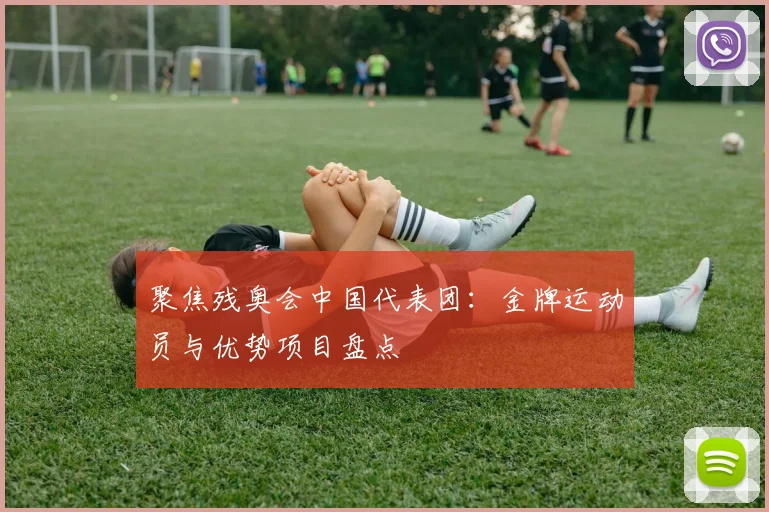 聚焦残奥会中国代表团：金牌运动员与优势项目盘点