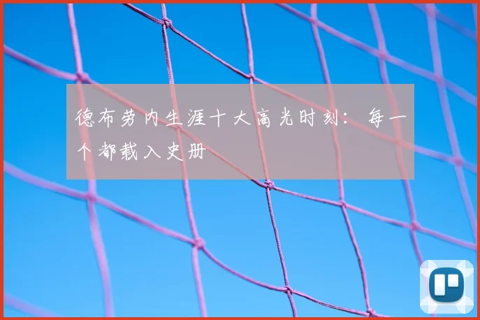 德布劳内生涯十大高光时刻：每一个都载入史册