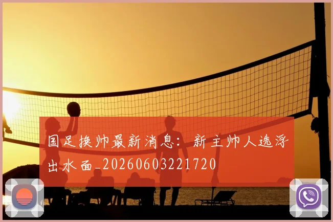 国足换帅最新消息:新主帅人选浮出水面_20260603221720