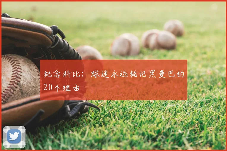 纪念科比：球迷永远铭记黑曼巴的20个理由