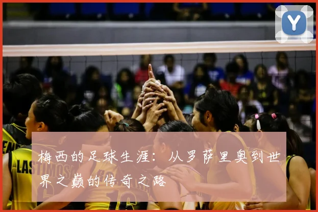 梅西的足球生涯：从罗萨里奥到世界之巅的传奇之路