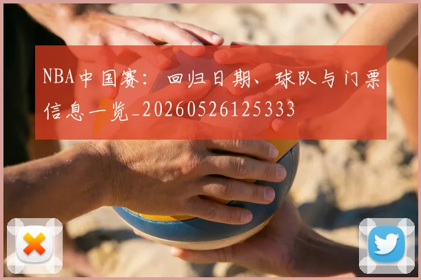 NBA中国赛:回归日期、球队与门票信息一览_20260526125333