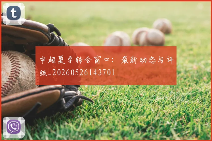 中超夏季转会窗口：最新动态与评级_20260526143701