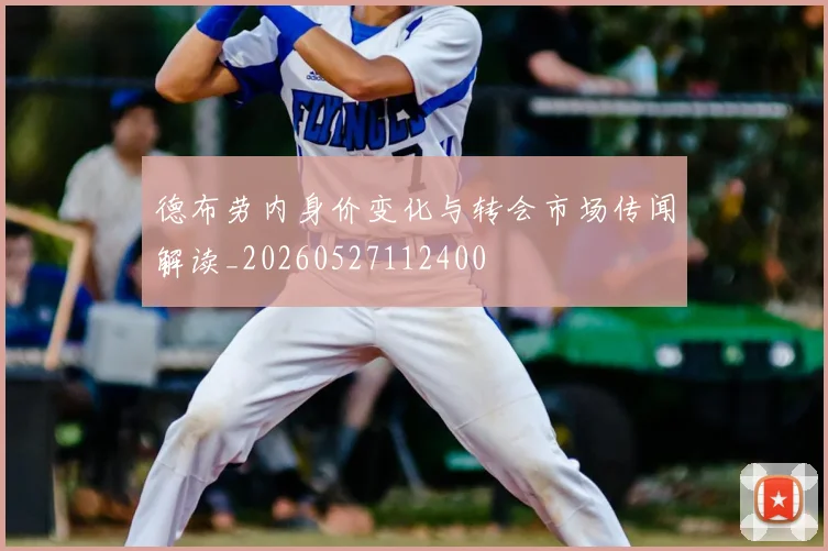 德布劳内身价变化与转会市场传闻解读_20260527112400