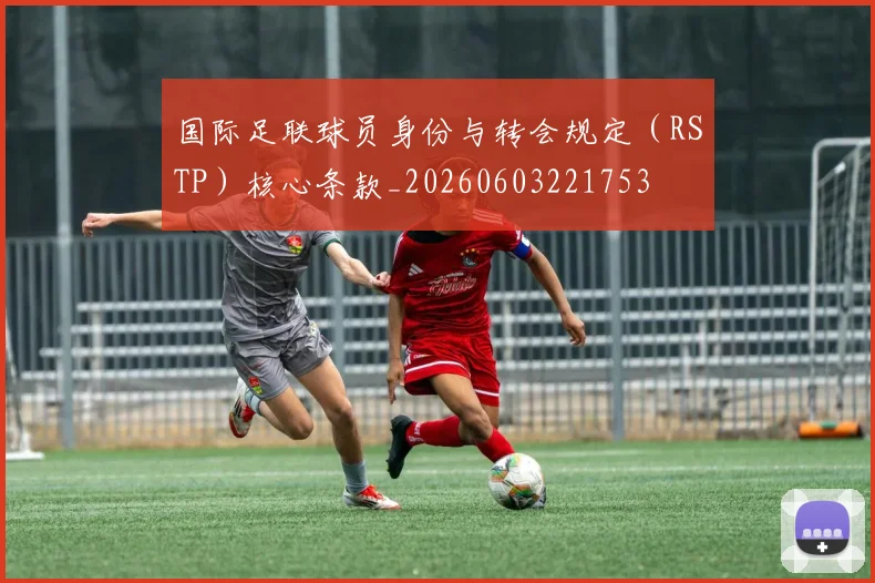国际足联球员身份与转会规定(RSTP)核心条款_20260603221753
